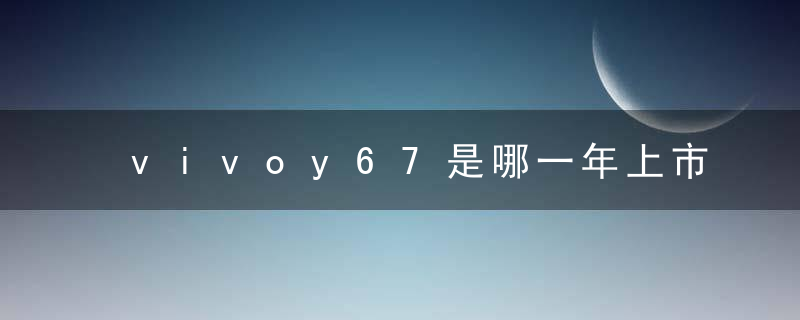 vivoy67是哪一年上市的