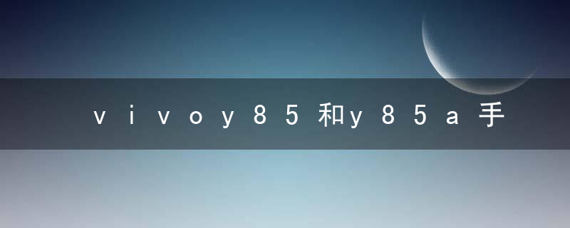 vivoy85和y85a手机壳一样吗
