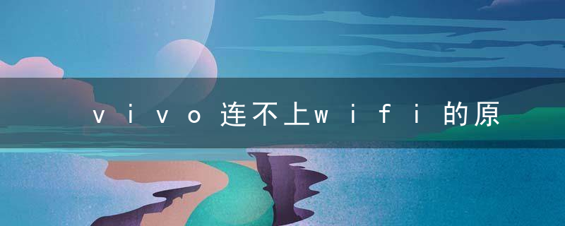 vivo连不上wifi的原因