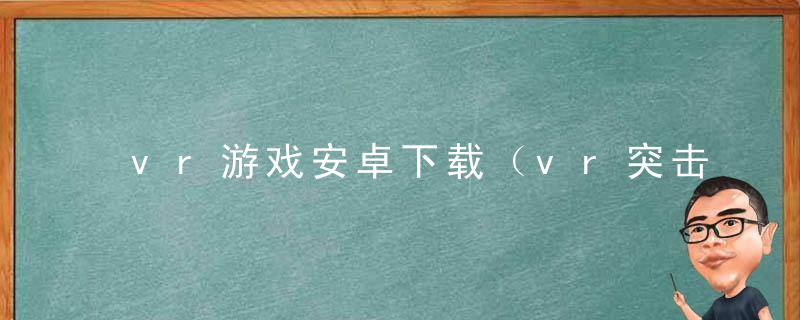 vr游戏安卓下载（vr突击队游戏免费下载）