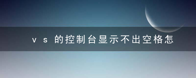 vs的控制台显示不出空格怎么办