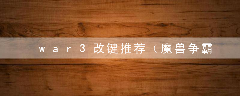 war3改键推荐（魔兽争霸34种改键方法一览）