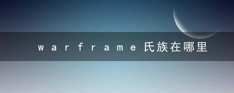 warframe氏族在哪里进（从零开始的航道星舰）