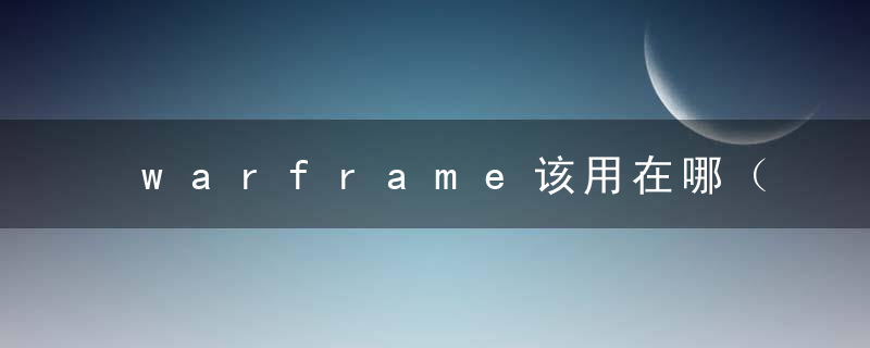 warframe该用在哪（萌新氪金的用法介绍）