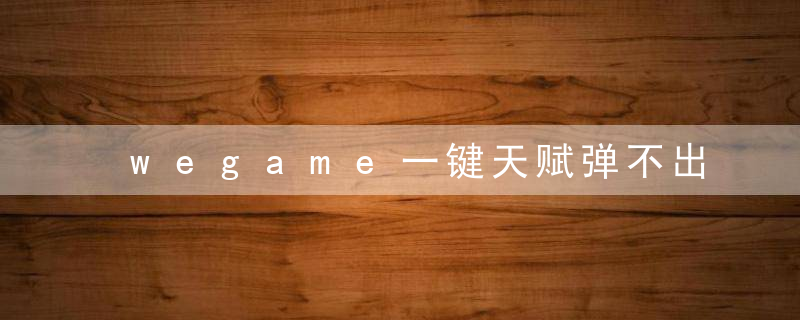 wegame一键天赋弹不出来怎么办（游戏的辅助功能设置）