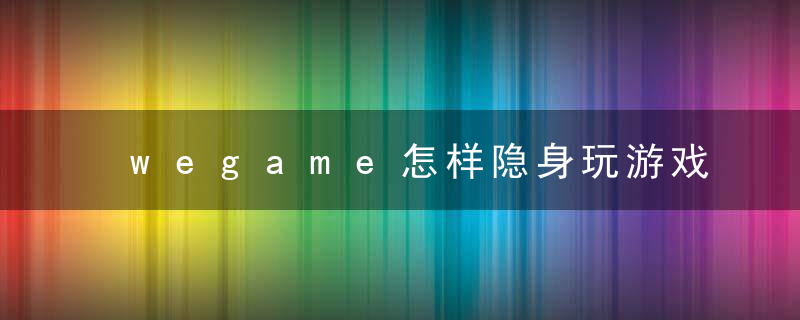 wegame怎样隐身玩游戏（游戏问题汇总）