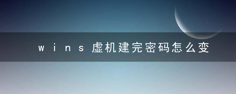 wins虚机建完密码怎么变了