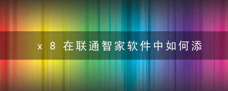 x8在联通智家软件中如何添加