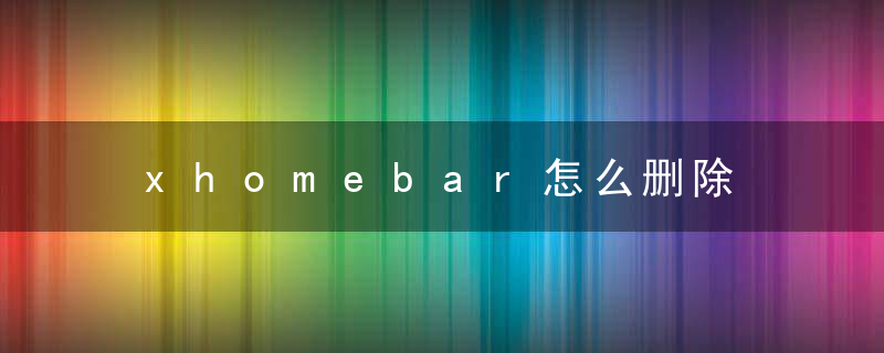 xhomebar怎么删除