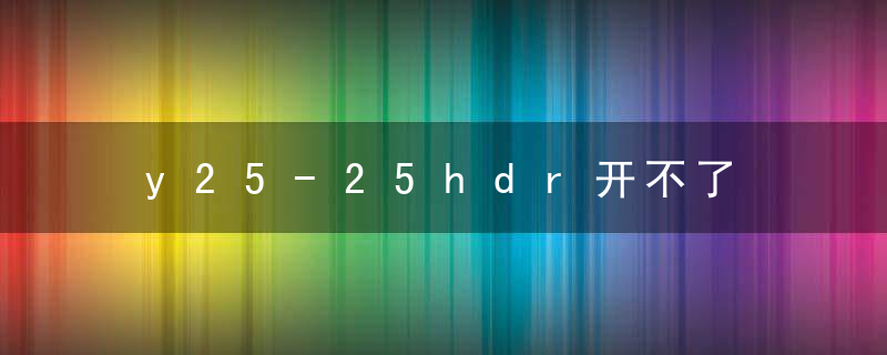 y25-25hdr开不了