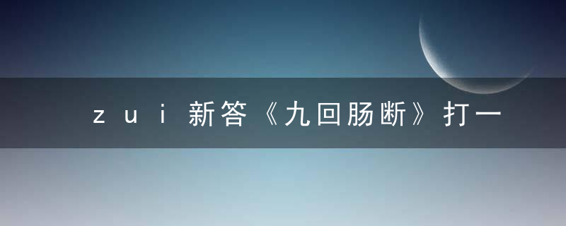 zui新答《九回肠断》打一生肖《是什么生肖动物》广州疫情防控取得