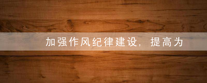 ​加强作风纪律建设,提高为民服务能力