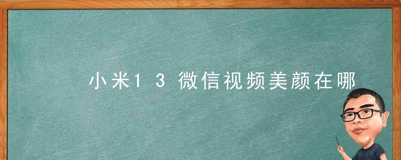 ​小米13微信视频美颜在哪开启