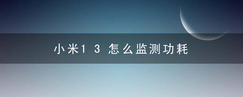 ​小米13怎么监测功耗