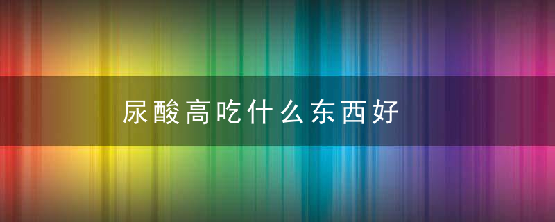 ​尿酸高吃什么东西好