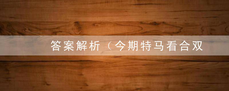 ​答案解析（今期特马看合双打一生肖动物）指什么生肖广州疫情防