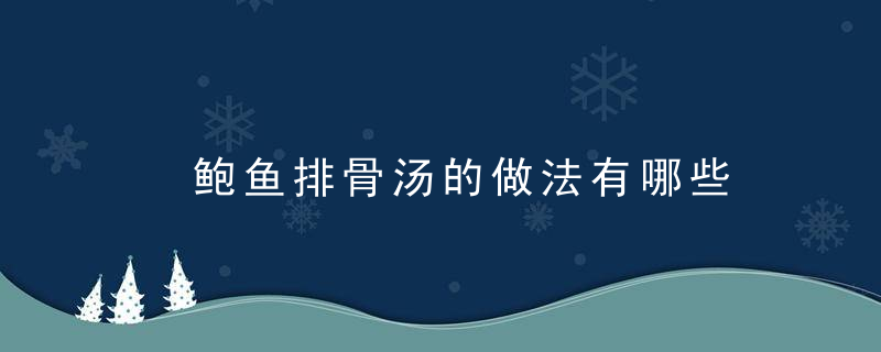 ​鲍鱼排骨汤的做法有哪些