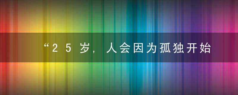 “25岁,人会因为孤独开始恋爱”