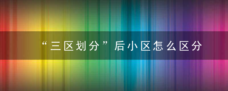 “三区划分”后小区怎么区分管理这个街道制定了一套“