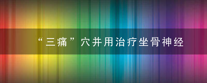 “三痛”穴并用治疗坐骨神经痛