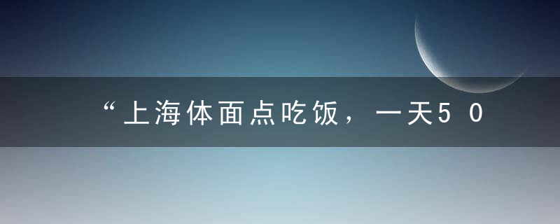 “上海体面点吃饭，一天50块够吗”——网友的评论...有毒！