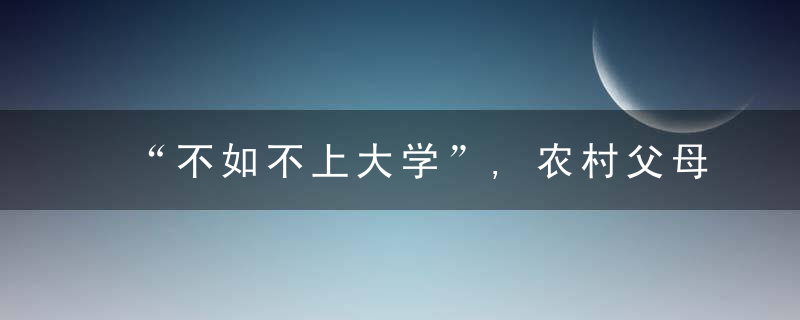 “不如不上大学”,农村父母的感慨,道出大学生的现状和