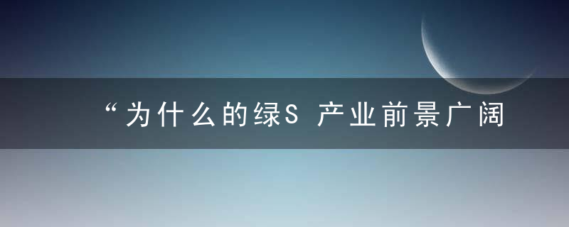 “为什么的绿S产业前景广阔”,近日最新