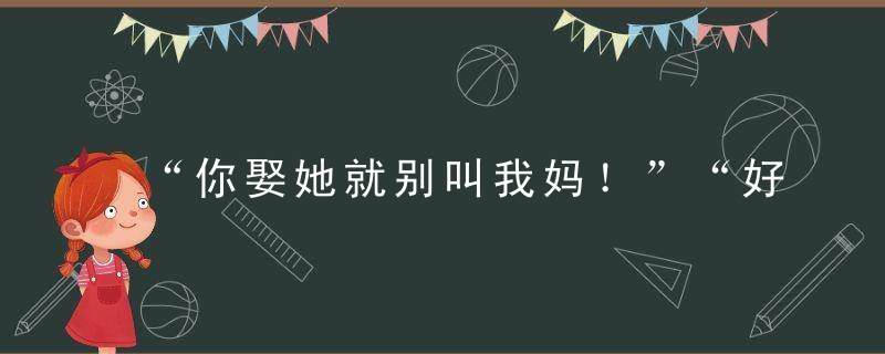 “你娶她就别叫我妈！”“好的，阿姨。”