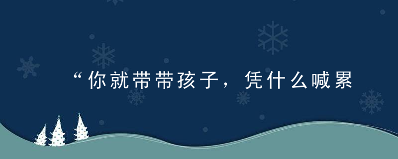 “你就带带孩子，凭什么喊累”