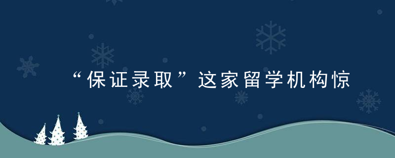 “保证录取”这家留学机构惊动美国国安部