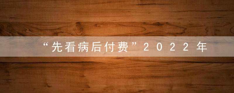 “先看病后付费”2022年这件惠民实事即将在昆落地