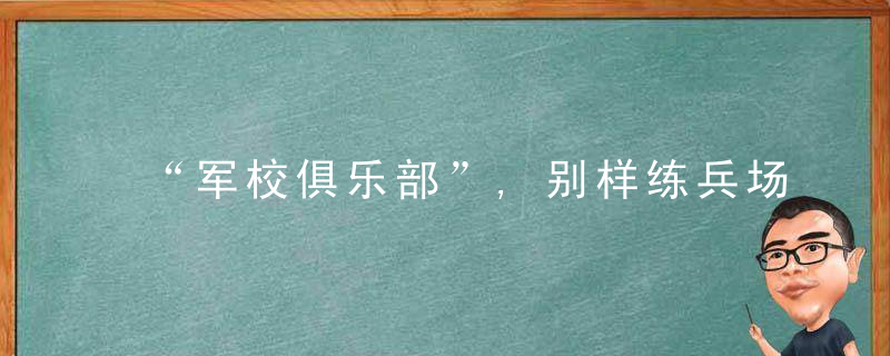 “军校俱乐部”,别样练兵场,海军航空大学航空基础学