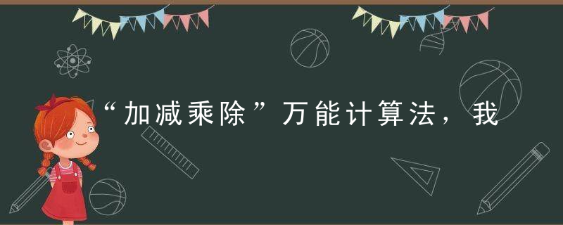 “加减乘除”万能计算法，我只发一次！孩子吃透了，就是心算神童