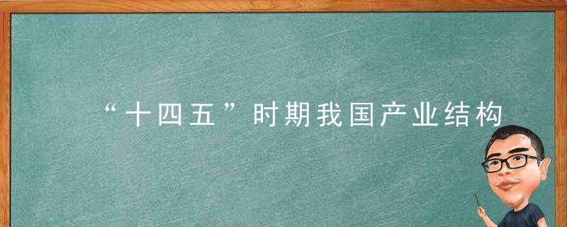 “十四五”时期我国产业结构变动特征及趋势展望