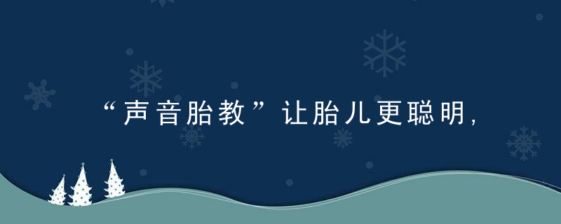 “声音胎教”让胎儿更聪明,你今天给宝宝听这些声音了吗