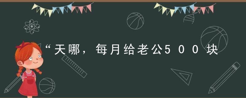 “天哪，每月给老公500块算是家暴！”