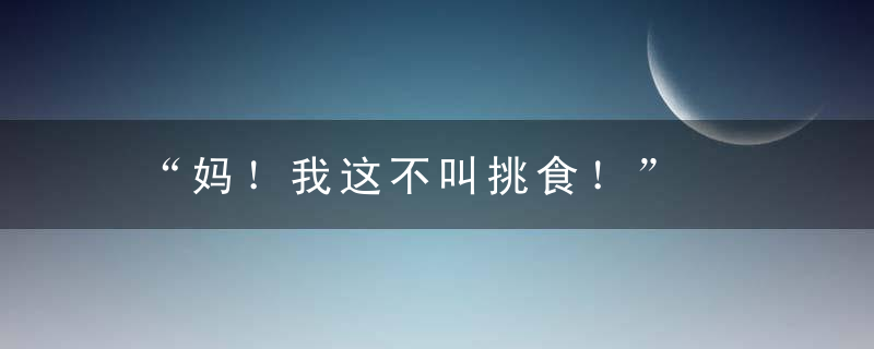 “妈！我这不叫挑食！”