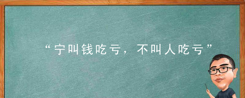 “宁叫钱吃亏，不叫人吃亏”什么意思