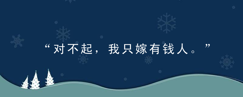 “对不起，我只嫁有钱人。”