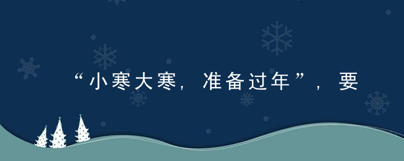 “小寒大寒,准备过年”,要吃6道“吉祥菜”,寓意20