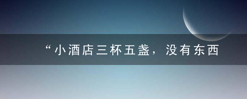 “小酒店三杯五盏，没有东西”，下联千古绝对