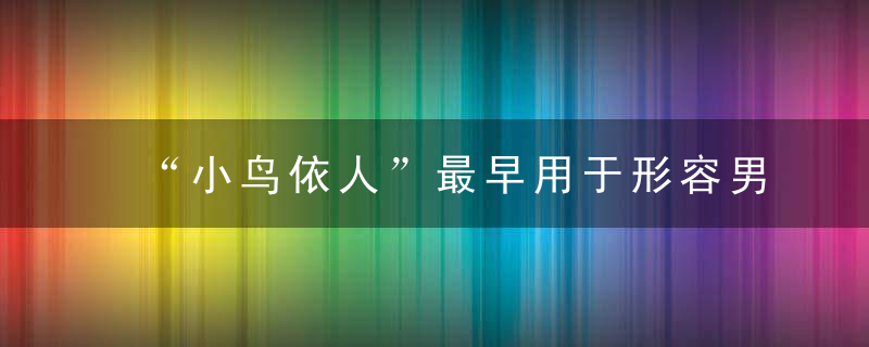 “小鸟依人”最早用于形容男人间关系