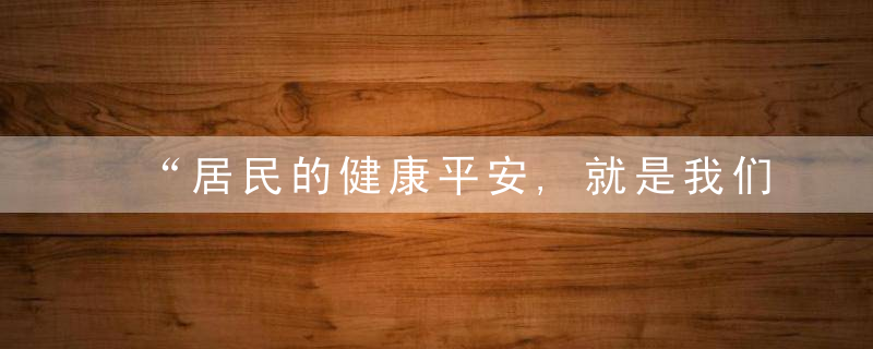 “居民的健康平安,就是我们的使命担当”,近日最新