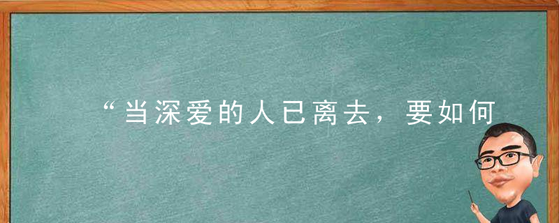 “当深爱的人已离去，要如何好好告别”