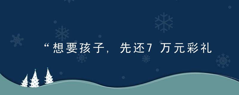 “想要孩子,先还7万元彩礼钱”甘肃一女子生产当日孩子