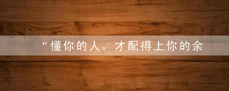 “懂你的人，才配得上你的余生”