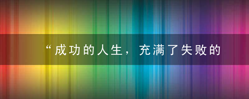 “成功的人生，充满了失败的气息。”