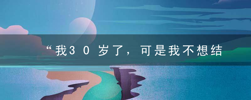 “我30岁了，可是我不想结婚。”