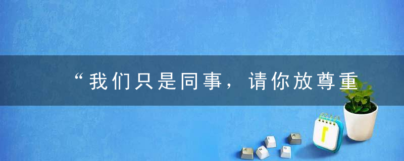 “我们只是同事，请你放尊重点！”