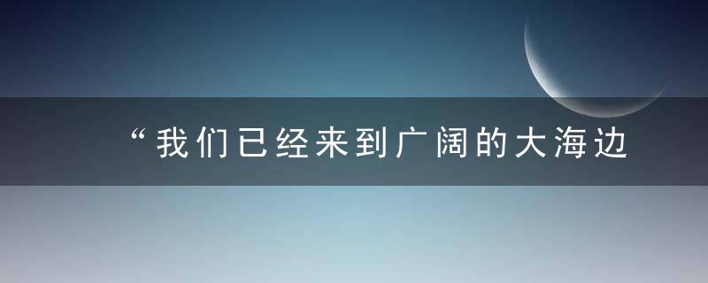 “我们已经来到广阔的大海边”阿来,新的生产方式 ,呼